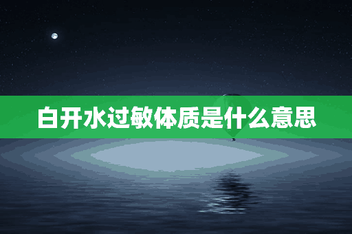 白开水过敏体质是什么意思(白开水过敏症状)